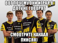 вот почему они играя в доту не говорят смоотрите какаая пиисяя)