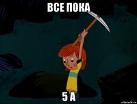 все пока 5 а