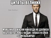 цитаты великих мужчина в жизни никогда не должен жаловаться на 2 вещи - класс и спек - сам выбирал