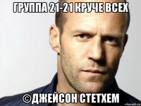 группа 21-21 круче всех ©джейсон стетхем