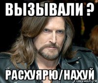 вызывали ? расхуярю/нахуй