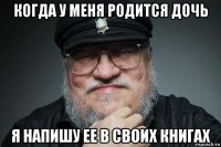 когда у меня родится дочь я напишу ее в своих книгах