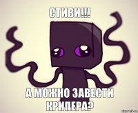 СТИВИ!!! А МОЖНО завести
крипера?