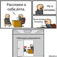 Расскажи о себе,ёпта. Ну я человек. Ты не сказал ёпта,ёпта. Работа для гопников,ёпта.