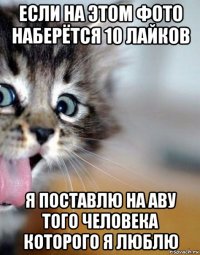если на этом фото наберётся 10 лайков я поставлю на аву того человека которого я люблю