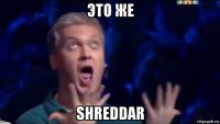 это же shreddar