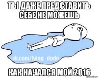 ты даже представить себе не можешь как начался мой 2016