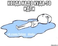 когда надо куда-то идти 