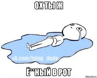 ох ты ж ё**ный в рот