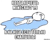 когда хочешь minecraft 1.9 а на него есть только снапшоты