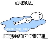 то чуство когда завтра обнова!!