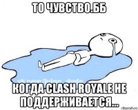 то чувство.бб когда clash royale не поддерживается...