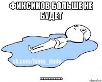 фиксиков больше не будет .............