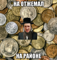 на отжемал на районе