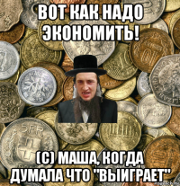 вот как надо экономить! (с) маша, когда думала что "выиграет"