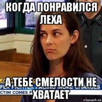 когда понравился леха а тебе смелости не хватает