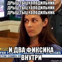 дрыц-тыц холодильник дрыц-тыц холодильник дрыц-тыц холодильник и два фиксика внутри