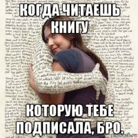 когда читаешь книгу которую тебе подписала, бро.