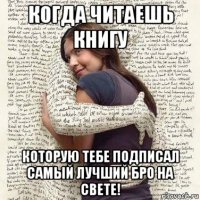 когда читаешь книгу которую тебе подписал самый лучший бро на свете!