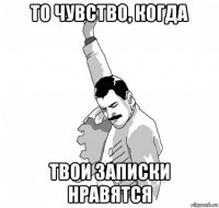 то чувство, когда твои записки нравятся