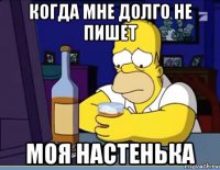 когда мне долго не пишет моя настенька