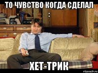 то чувство когда сделал : хет-трик