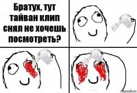 Братух, тут тайван клип снял не хочешь посмотреть?