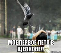  мое первое лето в щелкове!!