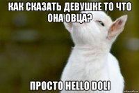 как сказать девушке то что она овца? просто hello doli