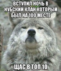 вступил ночь в нубский клан который был на 100 месте щас в топ 10