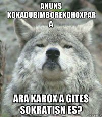 anuns kokadubimborekohoxpar a ara karox a gites sokratisn es?