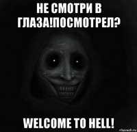 не смотри в глаза!посмотрел? welсome to hell!