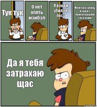 Тук тук О нет опять мэйбэл Я вэнди убила в лесу Мою красавицу вэнди с прикольными сиськами Да я тебя затрахаю щас