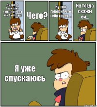 Диппер ! Твайлайт пришла! И она как бы голая! Чего? Ну так говорит что тебя хочет.... Ну тогда скажи ей... Я уже спускаюсь