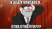 я:дед я описался... стоп.стоп что???