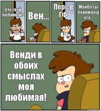 Кто твой любимый? Вен... Перс в ГФ Мейбл ты понимаеш что... Венди в обоих смыслах моя любимая!