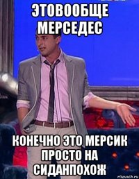 этовообще мерседес конечно это мерсик просто на сиданпохож