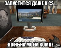 запустится даже в cs... но не на моем компе