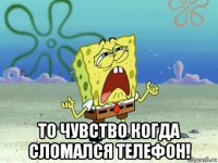  то чувство когда сломался телефон!