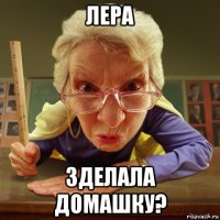 лера зделала домашку?