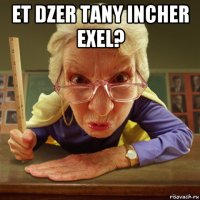 et dzer tany incher exel? 