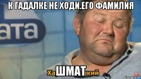 к гадалке не ходи.его фамилия шмат