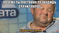 почему ты постонно разводишь срачи? колос 