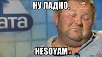 ну ладно, hesoyam