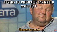 почему ты смотришь так много футбола ? 