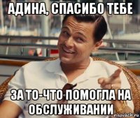 адина, спасибо тебе за то-что помогла на обслуживании