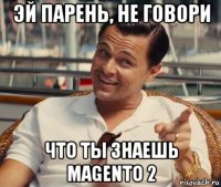 эй парень, не говори что ты знаешь magento 2