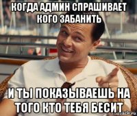 когда админ спрашивает кого забанить и ты показываешь на того кто тебя бесит