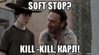 soft stop? kill -kill, карл!