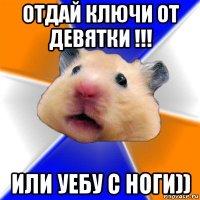 отдай ключи от девятки !!! или уебу с ноги))